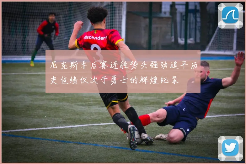尼克斯季后赛连胜势头强劲追平历史佳绩仅次于勇士的辉煌纪录
