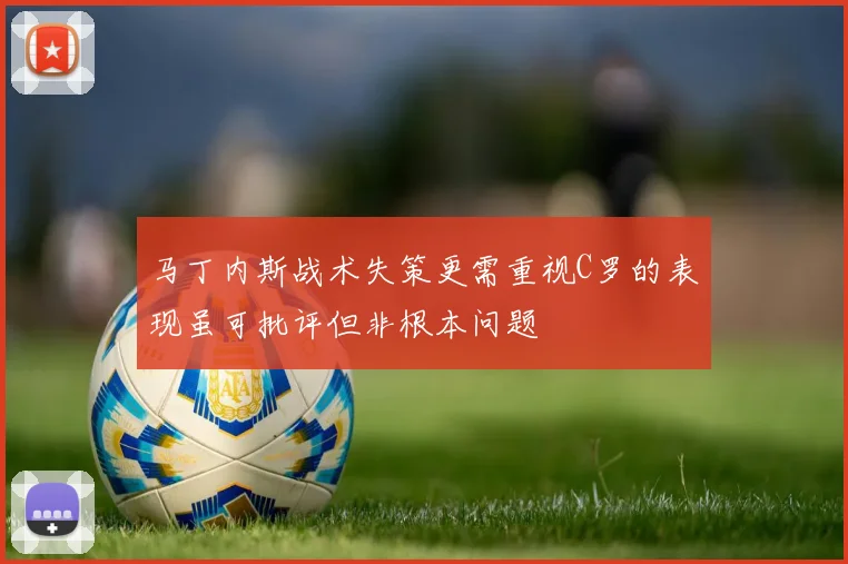 马丁内斯战术失策更需重视C罗的表现虽可批评但非根本问题