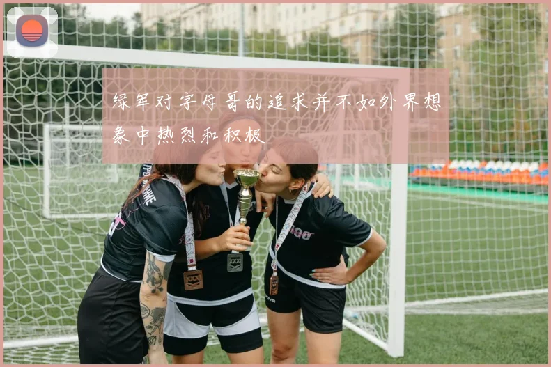 绿军对字母哥的追求并不如外界想象中热烈和积极