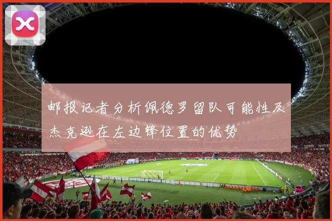 邮报记者分析佩德罗留队可能性及杰克逊在左边锋位置的优势