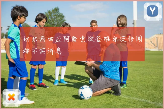 切尔西回应阿隆索欲签维尔茨传闻称不实消息
