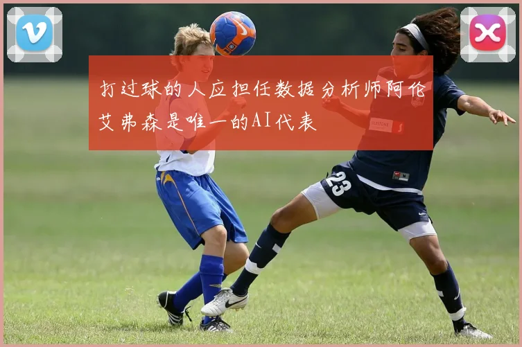 打过球的人应担任数据分析师阿伦艾弗森是唯一的AI代表