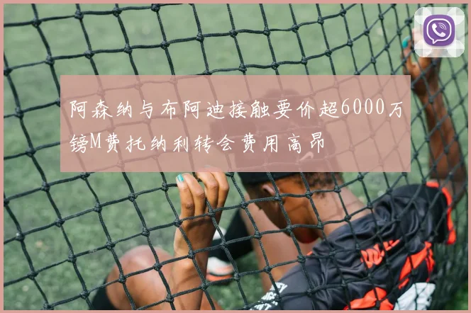 阿森纳与布阿迪接触要价超6000万镑M费托纳利转会费用高昂