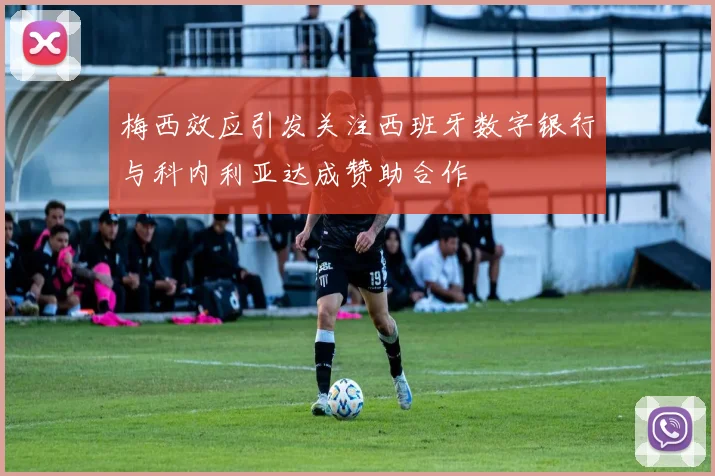 梅西效应引发关注西班牙数字银行与科内利亚达成赞助合作