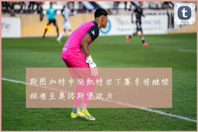 斯图加特中场凯特尔下赛季将继续租借至奥格斯堡效力