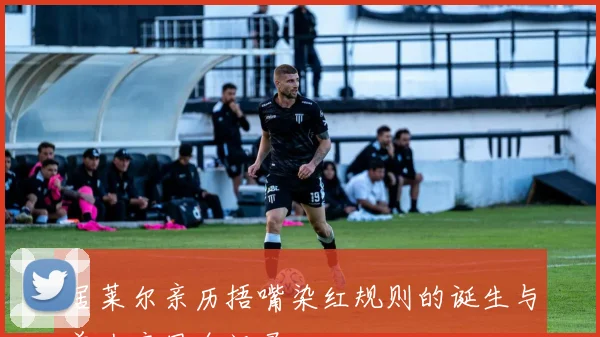 居莱尔亲历捂嘴染红规则的诞生与首次应用全记录