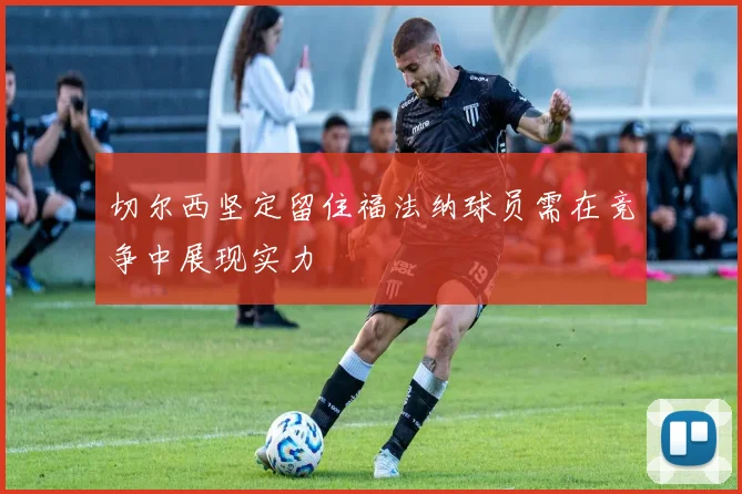 切尔西坚定留住福法纳球员需在竞争中展现实力